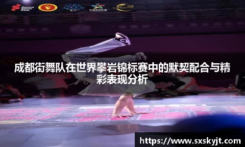 成都街舞队在世界攀岩锦标赛中的默契配合与精彩表现分析