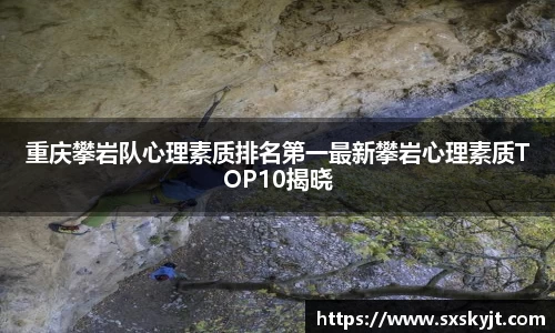 重庆攀岩队心理素质排名第一最新攀岩心理素质TOP10揭晓