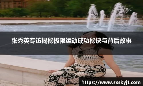 张秀英专访揭秘极限运动成功秘诀与背后故事