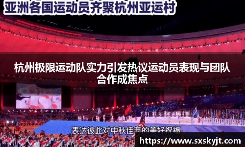 杭州极限运动队实力引发热议运动员表现与团队合作成焦点