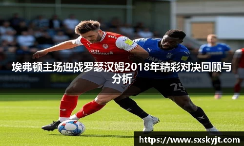 埃弗顿主场迎战罗瑟汉姆2018年精彩对决回顾与分析