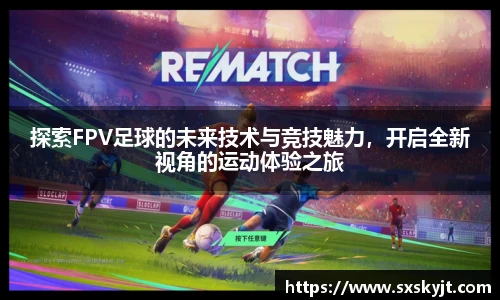 探索FPV足球的未来技术与竞技魅力，开启全新视角的运动体验之旅