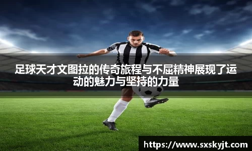足球天才文图拉的传奇旅程与不屈精神展现了运动的魅力与坚持的力量